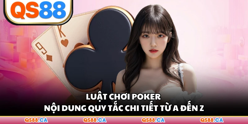 Luật Chơi Poker - Nội Dung Quy Tắc Chi Tiết Từ A Đến Z 