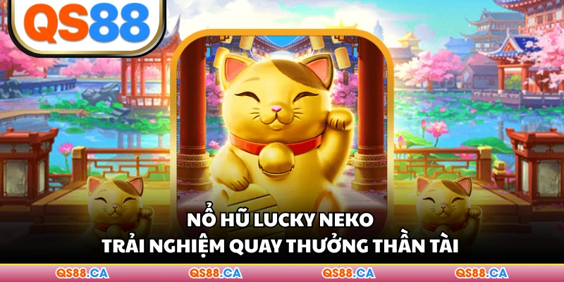 Nổ Hũ Lucky Neko - Trải Nghiệm Quay Thưởng Thần Tài 